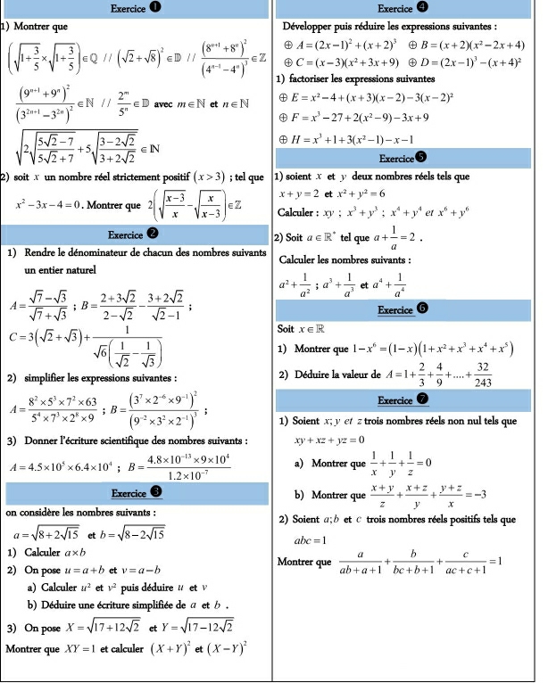 Exercice Exercice
1) Montrer que  Développer puis réduire les expressions suivantes :
④ A=(2x-1)^2+(x+2)^3  B=(x+2)(x^2-2x+4)
④ C=(x-3)(x^2+3x+9) D=(2x-1)^3-(x+4)^2
(sqrt(1+frac 3)5* sqrt(1+frac 3)5)∈ Q//(sqrt(2)+sqrt(8))^2∈ D//frac (8^(n+1)+8^n)^2(4^(n-1)-4^n)^3∈ Z 1) factoriser les expressions suivantes
frac (9^(n+1)+9^n)^2(3^(2n+1)-3^(2n))^2∈ N// 2^n/5^n ∈ D avec m∈ N et n∈ N E=x^2-4+(x+3)(x-2)-3(x-2)^2
F=x^3-27+2(x^2-9)-3x+9
H=x^3+1+3(x^2-1)-x-1
sqrt(2sqrt frac 5sqrt 2)-75sqrt(2)+7+5sqrt(frac 3-2sqrt 2)3+2sqrt(2)∈ N Exercice
2) soit x un nombre réel strictement positif (x>3); tel que 1) soient x et y deux nombres réels tels que
x+y=2 et x^2+y^2=6
x^2-3x-4=0. Montrer que 2(sqrt(frac x-3)x-sqrt(frac x)x-3)∈ Z Calculer : xy;x^3+y^3;x^4+y^4 et x^6+y^6
Exercice 2) Soit a∈ R^* tel que a+ 1/a =2.
1) Rendre le dénominateur de chacun des nombres suivants  Calculer les nombres suivants :
un entier naturel
a^2+ 1/a^2 ;a^3+ 1/a^3  et a^4+ 1/a^4 
A= (sqrt(7)-sqrt(3))/sqrt(7)+sqrt(3) ;B= (2+3sqrt(2))/2-sqrt(2) - (3+2sqrt(2))/sqrt(2)-1 ; Exercice 6
Soit x∈ R
C=3(sqrt(2)+sqrt(3))+frac 1sqrt(6)( 1/sqrt(2) - 1/sqrt(3) ) 1) Montrer que 1-x^6=(1-x)(1+x^2+x^3+x^4+x^5)
2) simplifier les expressions suivantes : 2) Déduire la valeur de A=1+ 2/3 + 4/9 +...+ 32/243 
Exercice
A= (8^2* 5^3* 7^2* 63)/5^4* 7^3* 2^8* 9 ;B=frac (3^7* 2^(-6)* 9^(-1))^2(9^(-2)* 3^2* 2^(-1))^3 1) Soient x; yet z trois nombres réels non nul tels que
3) Donner l'écriture scientifique des nombres suivants : xy+xz+yz=0
A=4.5* 10^5* 6.4* 10^4;B= (4.8* 10^(-13)* 9* 10^4)/1.2* 10^(-7)  a) Montrer que  1/x + 1/y + 1/z =0
Exercice b) Montrer que  (x+y)/z + (x+z)/y + (y+z)/x =-3
on considère les nombres suivants : 2) Soient α;b et ê trois nombres réels positifs tels que
a=sqrt(8+2sqrt 15) et b=sqrt(8-2sqrt 15)
abc=1
1) Calculer a* b Montrer que  a/ab+a+1 + b/bc+b+1 + c/ac+c+1 =1
2) On pose u=a+b et v=a-b
a) Calculer u^2 et v^2 puis déduire # et ν
b) Déduire une écriture simplifiée de a et b .
3) On pose X=sqrt(17+12sqrt 2) et Y=sqrt(17-12sqrt 2)
Montrer que XY=1 et calculer (X+Y)^2 et (X-Y)^2