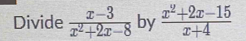 Divide  (x-3)/x^2+2x-8  by  (x^2+2x-15)/x+4 