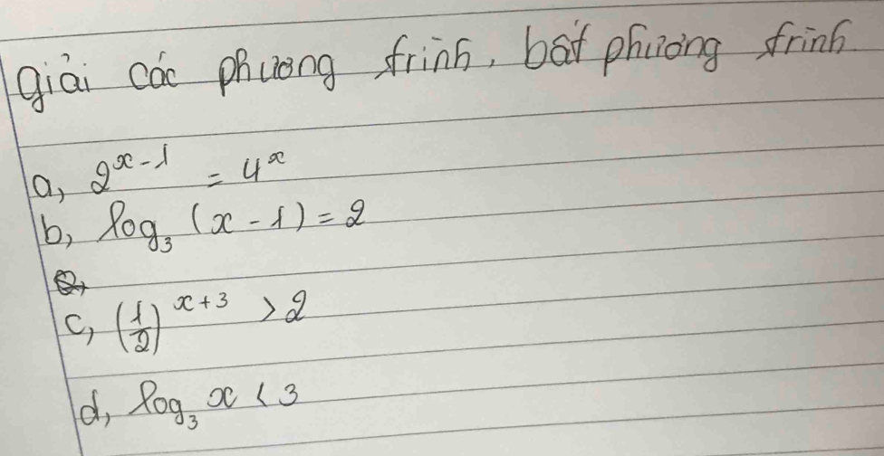 giāi cóo phuèng frins, bāt phcnong frins
a, 2^(x-1)=4^x
b, log _3(x-1)=2
C, ( 1/2 )^x+3>2
d log _3x<3</tex>