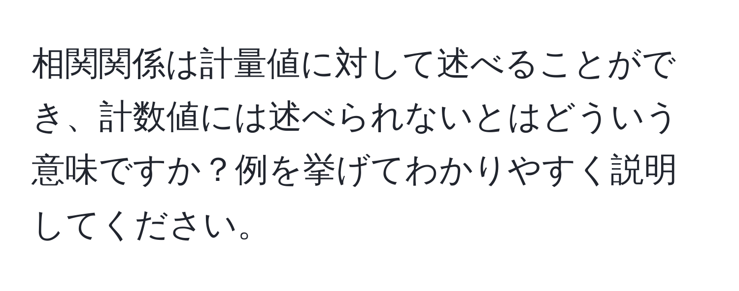 相関関係は計量値に対して述べることができ、計数値には述べられないとはどういう意味ですか？例を挙げてわかりやすく説明してください。