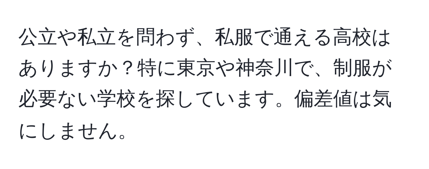 公立や私立を問わず、私服で通える高校はありますか？特に東京や神奈川で、制服が必要ない学校を探しています。偏差値は気にしません。