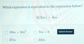 Which expression is equivalent to the expression below?
6(3m)+4m
18m+3m^2 7m+6 Submit Answer
27m =p+7=