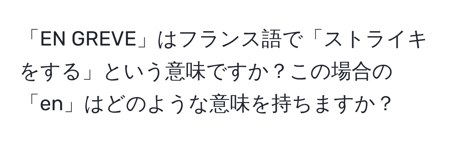 「EN GREVE」はフランス語で「ストライキをする」という意味ですか？この場合の「en」はどのような意味を持ちますか？