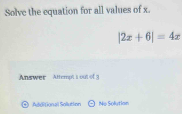 Solve the equation for all values of x.
|2x+6|=4x
Answer Attempt 1 out of 3
Additional Solution No Solution