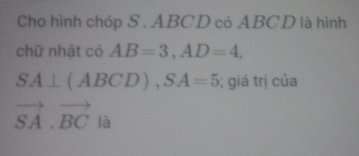 Cho hình chóp S . ABCD có ABCD là hình 
chữ nhật có AB=3, AD=4,
SA⊥ (ABCD), SA=5; giá trị của
vector SA.vector BC là