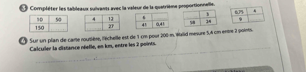 Compléter les tableaux suivants avec la valeur de la quatrième proportionnelle. 




Sur un plan de carte routière, l'échelle est de 1 cm pour 200 m. Walid mesure 5,4 cm entre 2 points. 
Calculer la distance réelle, en km, entre les 2 points.