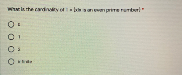 What is the cardinality of T= x|x is an even prime number
0
1
2
infinite