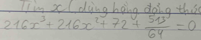 Iim xldoing hang daig thi
216x^3+216x^2+72+ 513^3/64 =0