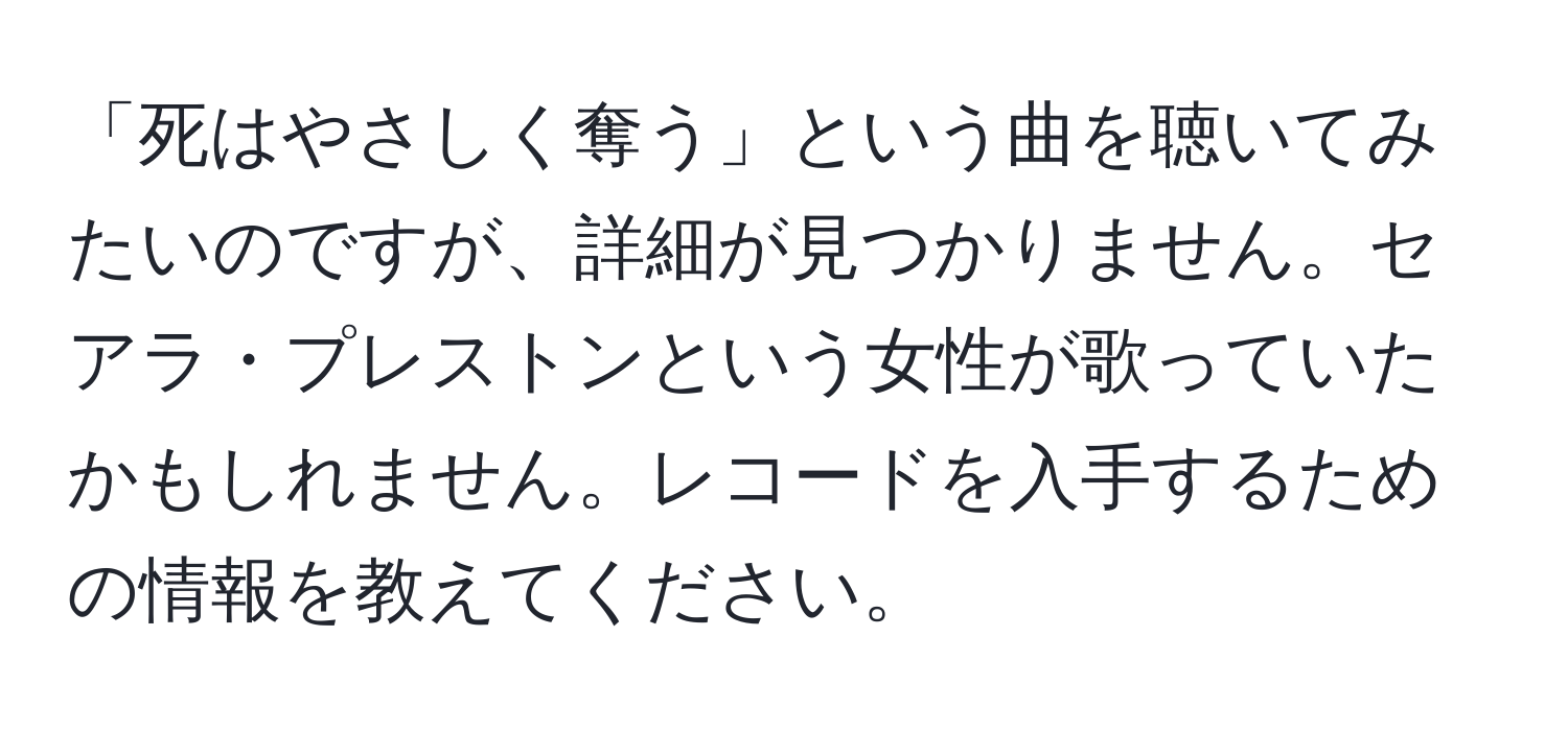 「死はやさしく奪う」という曲を聴いてみたいのですが、詳細が見つかりません。セアラ・プレストンという女性が歌っていたかもしれません。レコードを入手するための情報を教えてください。