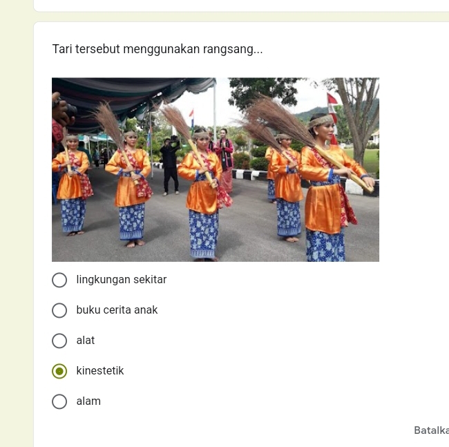 Tari tersebut menggunakan rangsang...
lingkungan sekitar
buku cerita anak
alat
kinestetik
alam
Batalka