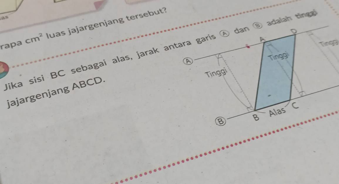 as 
rapa cm^2 luas jajargenjang tersebut? 
Jika sisi BC sebagai alas, jarak antara garis Ⓐ dan ⑧ adalah tingg 
> 
jajargenjang ABCD.