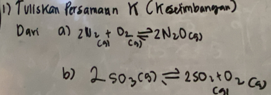 TullsKan Persamaan K CKesetimbangan ) 
Dani a) 2N_2+O_2leftharpoons 2N_2O(g)
CAl () 
b) 2SO_3(g)leftharpoons 2SO_2+O_2(g)