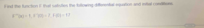 Find the function F that satisfies the following differential equation and initial conditions
F''(x)=1, F'(0)=7, F(0)=17
