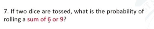 If two dice are tossed, what is the probability of 
rolling a sum of 6 or 9?