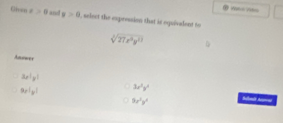 Watco Vides
Given x>0 and y>0 , select the expression that is equivalent to
sqrt[3](27x^9y^(12))
Answer
3x^|y^|
9x^(frac 1)3y^(frac 1)4
3x^3y^4
9x^3y^4
Sabmit Anowei