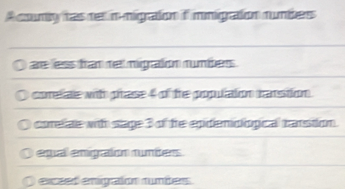 Acomy tas ret in nigraton ifinnigraion numbess
ae less frat retmigraion numbess .
corelale with prase 4 of the populaton rarstion.
coreliate with stage 3 of tre epidemoiogical trarstion.
equal emigraton numbers.
exeed enigraion nuntes .