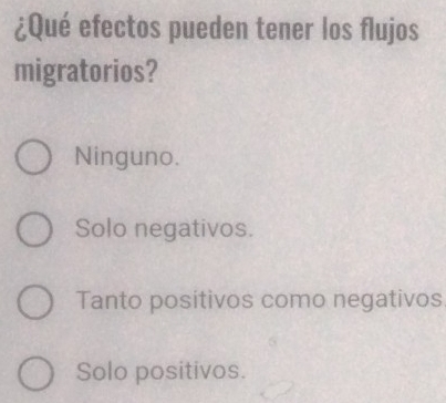 ¿Qué efectos pueden tener los flujos
migratorios?
Ninguno.
Solo negativos.
Tanto positivos como negativos
Solo positivos.