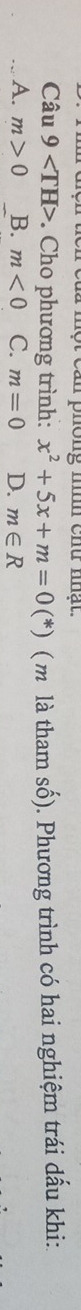 níh chư nhật.
Câu 9 . Cho phương trình: x^2+5x+m=0(*) ( m là tham số). Phương trình có hai nghiệm trái dấu khi:.
A. m>0 B. m<0</tex> C. m=0 D. m∈ R