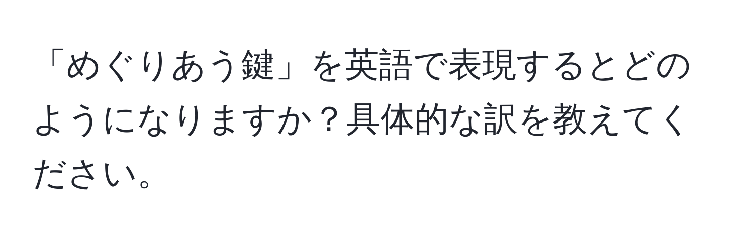 「めぐりあう鍵」を英語で表現するとどのようになりますか？具体的な訳を教えてください。