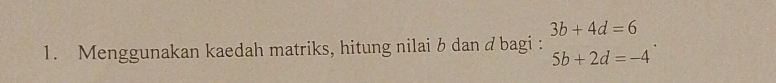 3b+4d=6
1. Menggunakan kaedah matriks, hitung nilai b dan d bagi :
5b+2d=-4