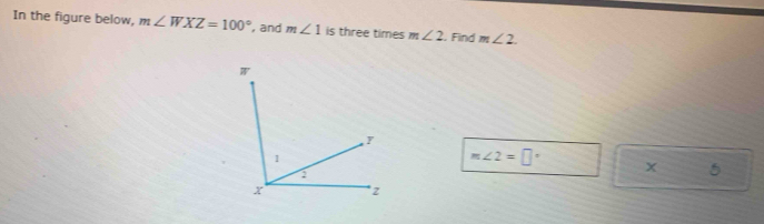 In the figure below, m∠ WXZ=100° , and m∠ 1 is three times m∠ 2. Find m ...