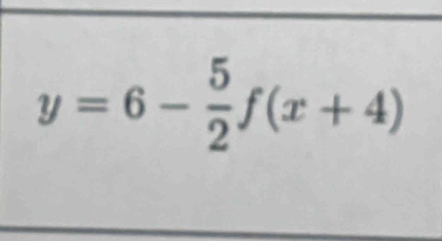 y=6- 5/2 f(x+4)