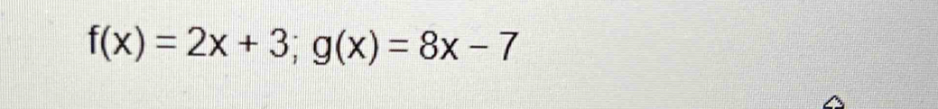 f(x)=2x+3; g(x)=8x-7