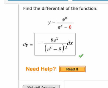 Find the differential of the function.
y= e^x/e^x-8 
dy=- 8e^x/(e^x-8)2 dx
Need Help? Read It
Suhmit Answer