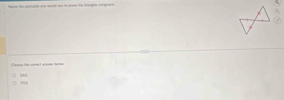 Name the postulate you would use to prove the brangles congruent
B
Choose the correct anseer below
SAS
SSS