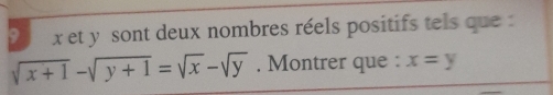 xet y sont deux nombres réels positifs tels que .
sqrt(x+1)-sqrt(y+1)=sqrt(x)-sqrt(y). Montrer que : x=y