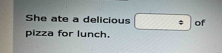 She ate a delicious of 
pizza for lunch.