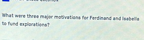 What were three major motivations for Ferdinand and Isabella 
to fund explorations?