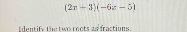 (2x+3)(-6x-5)
Identify the two roots as fractions.