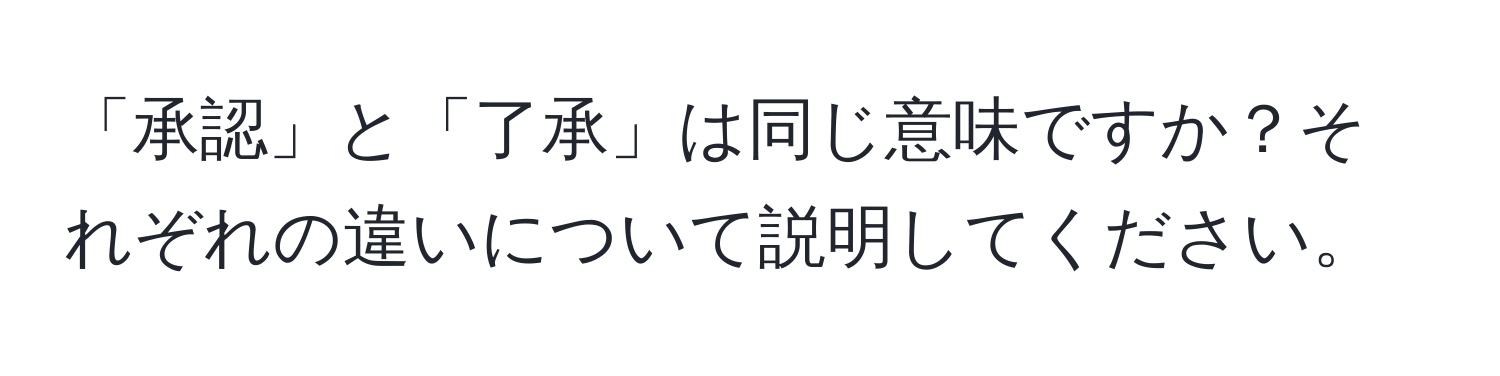 「承認」と「了承」は同じ意味ですか？それぞれの違いについて説明してください。