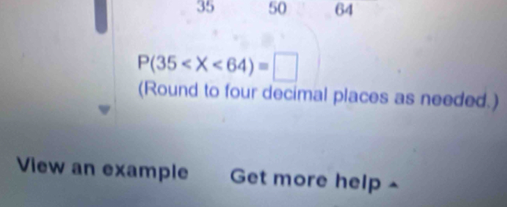 35 50 64
P(35
(Round to four decimal places as needed.) 
View an example Get more help ^