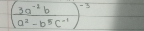 ( (3a^(-2)b)/a^2-b^5c^(-1) )^-3