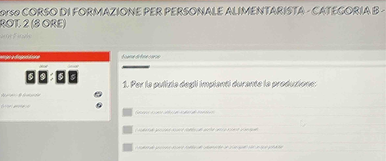 So CORSO DI FORMAZIONE PER PERSONALE ALIMENTARISTA - CATEGORIA B - 
ROT. 2 (8 ORE) 
amefinale 
ampe e dispositione Emed ifmecoso 
M 
6 
1. Per la pulizia degli impianti durante la produzione: 
Net ferede 
Eorammss 
Revee en e e en 
Proate dal po s sone asè re rmliszal an che a te ee te asla qual 
l materíal posso do essa e tulio a calamentes se e lacpual Coor as que pobae