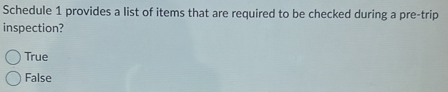 Schedule 1 provides a list of items that are required to be checked during a pre-trip
inspection?
True
False