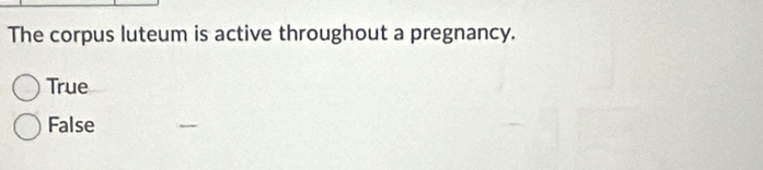 The corpus luteum is active throughout a pregnancy.
True
False