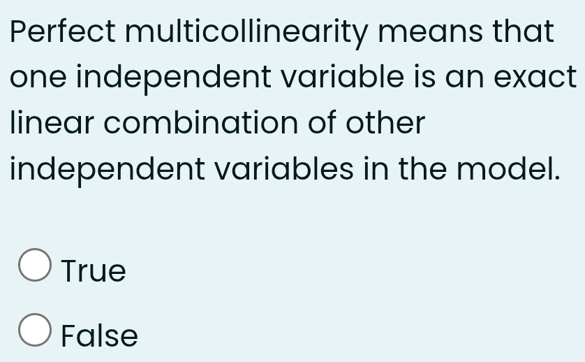 Perfect multicollinearity means that
one independent variable is an exact
linear combination of other
independent variables in the model.
True
False