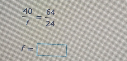  40/f = 64/24 
f=□