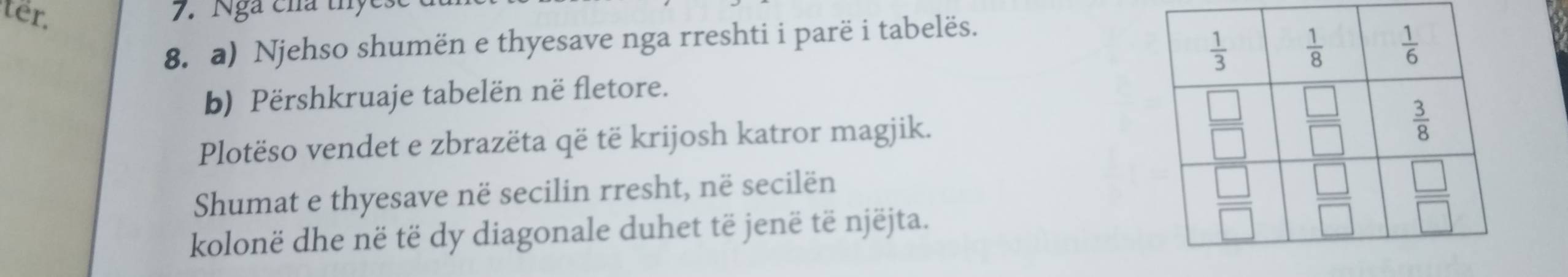 ter. 7. Nga cha thyc
8. a) Njehso shumën e thyesave nga rreshti i parë i tabelës.
b) Përshkruaje tabelën në fletore.
Plotëso vendet e zbrazëta që të krijosh katror magjik.
Shumat e thyesave në secilin rresht, në secilën
kolonë dhe në të dy diagonale duhet të jenë të njëjta.