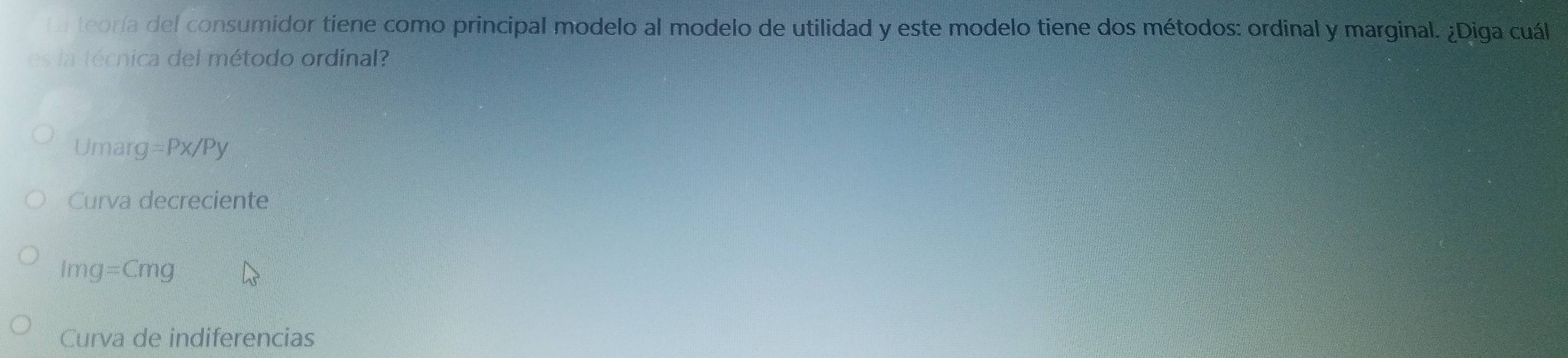 la teoría del consumidor tiene como principal modelo al modelo de utilidad y este modelo tiene dos métodos: ordinal y marginal. ¿Diga cuál
es la técnica del método ordinal
Umar g=Px/Py
Curva decreciente
Img=Cmg
Curva de indiferencias