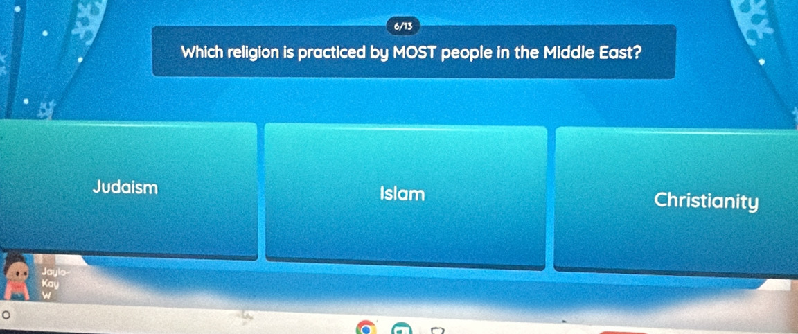 Which religion is practiced by MOST people in the Middle East?
Islam
Judaism Christianity
Jaylo
Kay