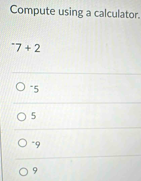 Compute using a calculator.
^-7+2
~5
5
-9
9