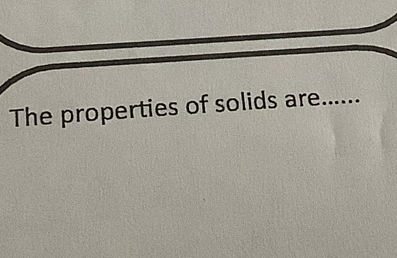 The properties of solids are_