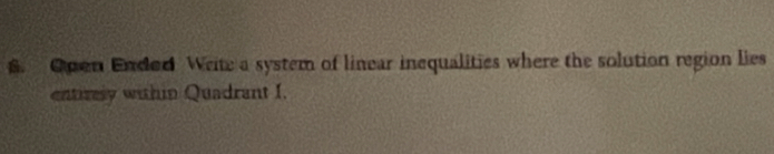 Open Ended Weite a system of linear inequalities where the solution region lies 
entirery within Quadrant I.