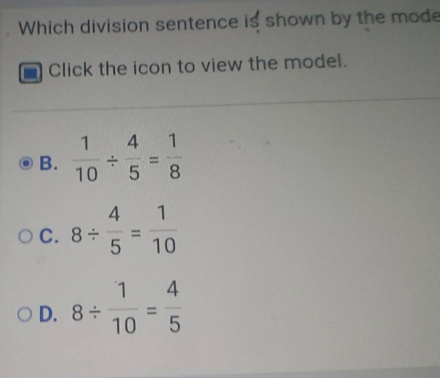 Which division sentence is shown by the mode
Click the icon to view the model.
B.  1/10 /  4/5 = 1/8 
C. 8/  4/5 = 1/10 
D. 8/  1/10 = 4/5 