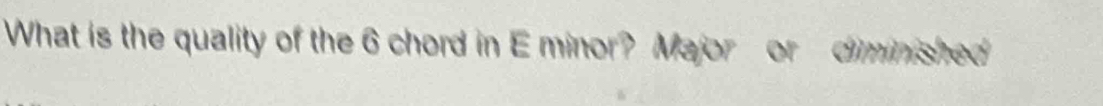 What is the quality of the 6 chord in E minor? Major or diminished