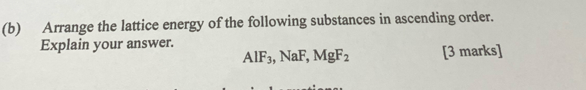 Arrange the lattice energy of the following substances in ascending order. 
Explain your answer.
AlF_3, NaF, MgF_2
[3 marks]